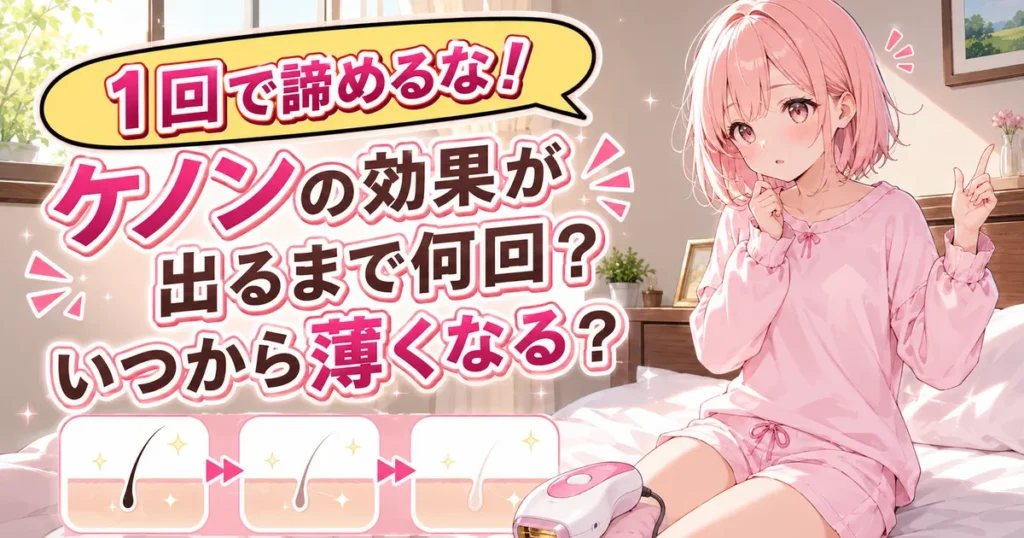 1回で諦めるな！ケノンの効果が出るまで何回？いつから薄くなる？のタイトル画像