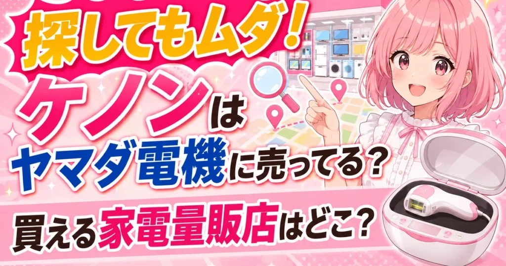 探してもムダ!ケノンはヤマダ電機に売ってる?買える家電量販店はどこ?